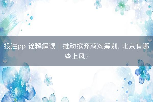 投注pp 诠释解读丨推动摈弃鸿沟筹划， 北京有哪些上风?